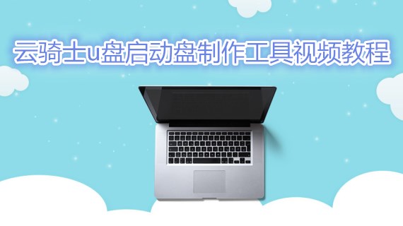 云骑士u盘启动盘制作工具视频教程