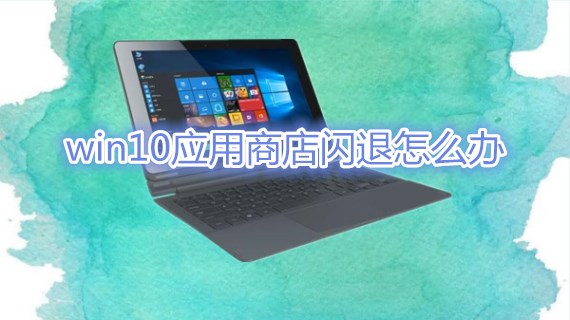 win10应用商店闪退怎么办