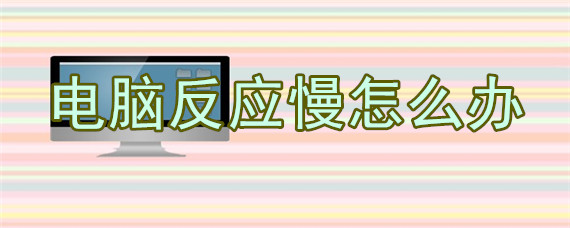 电脑反应慢怎么办
