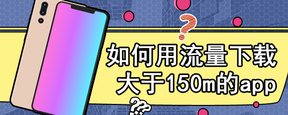 如何用流量下载大于150m的app