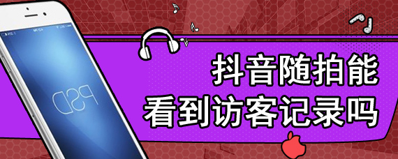 抖音随拍能看到访客记录吗