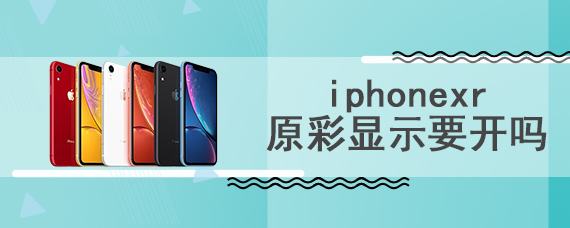 iphonexr原彩显示要开吗