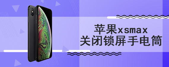 苹果xsmax关闭锁屏手电筒
