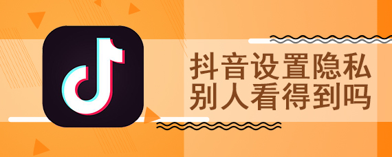 抖音设置隐私 别人看得到吗
