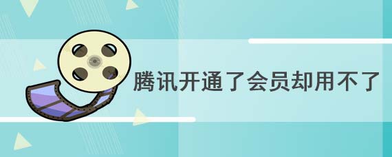 腾讯开通了会员却用不了