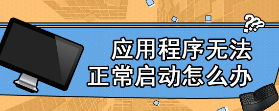 应用程序无法正常启动怎么办