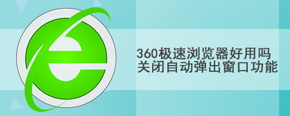 360极速浏览器好用吗 关闭自动弹出窗口功能