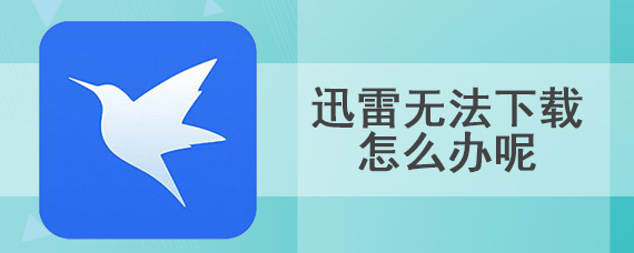 迅雷无法下载怎么办呢