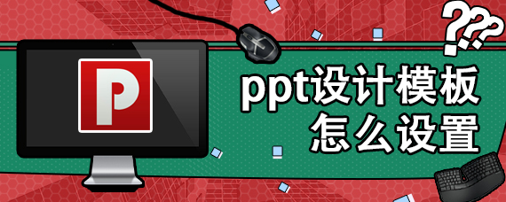 ppt设计模板怎么设置