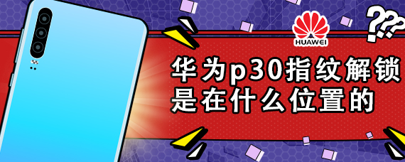 华为p30指纹解锁是在什么位置的