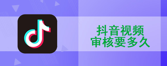 抖音视频审核要多久