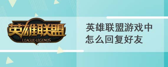 英雄联盟游戏中怎么回复好友