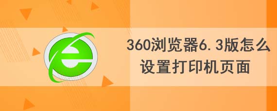 360浏览器6.3版怎么设置打印机页面