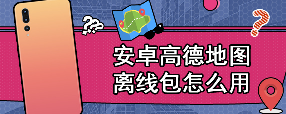 安卓高德地图离线包怎么用