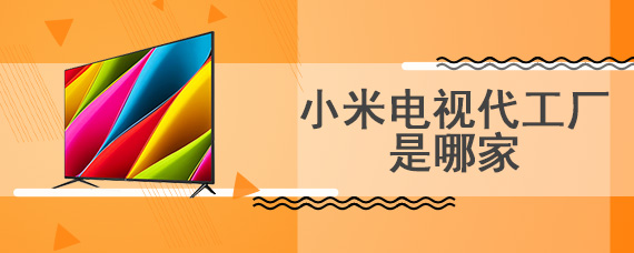 小米电视代工厂是哪家