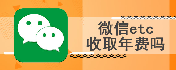 微信etc收取年费吗