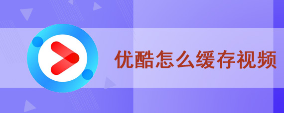 优酷怎么缓存视频