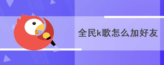 全民k歌怎么加好友