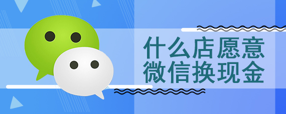 什么店愿意微信换现金
