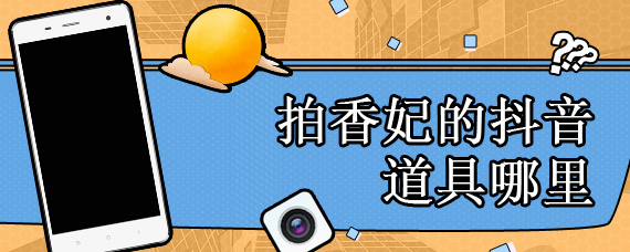 拍香妃的抖音道具哪里