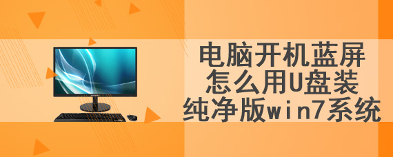 电脑开机蓝屏怎么用U盘装纯净版win7系统