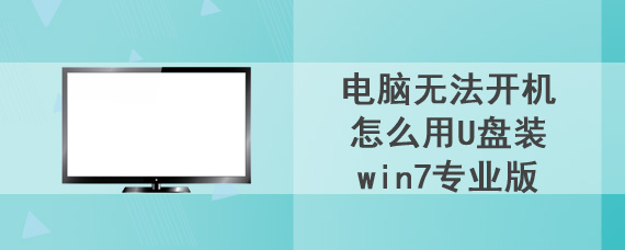 电脑无法开机怎么用U盘装win7专业版