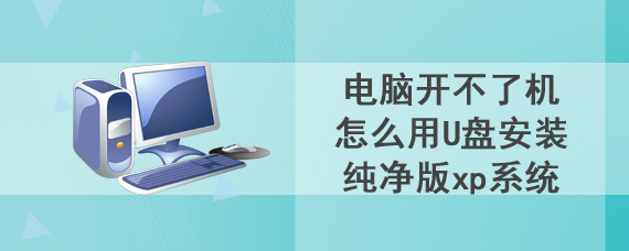 电脑开不了机怎么用U盘安装纯净版xp系统