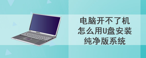 电脑开不了机怎么用U盘安装纯净版系统