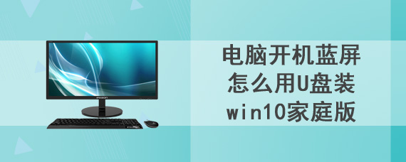 电脑开机蓝屏怎么用U盘装win10家庭版