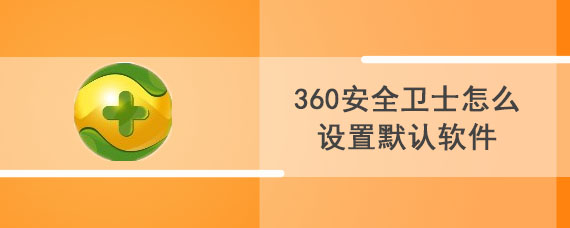 360安全卫士怎么设置默认软件