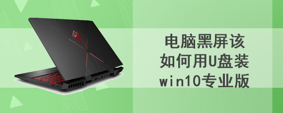 电脑黑屏该如何用U盘装win10专业版