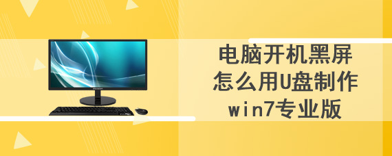 电脑开机黑屏怎么用U盘制作win7专业版