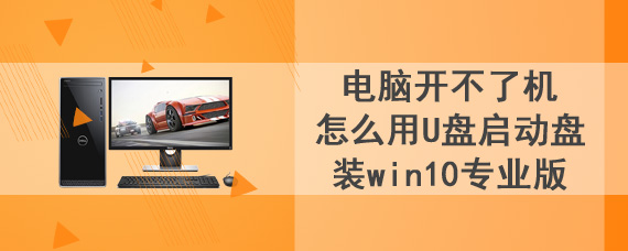 电脑开不了机怎么用U盘启动盘装win10专业版