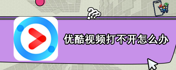 优酷视频打不开怎么办