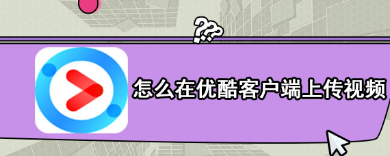 怎么在优酷客户端上传视频