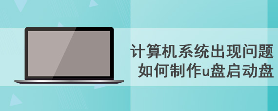 计算机系统出现问题 如何制作u盘启动盘