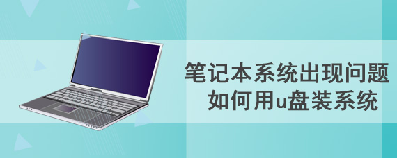 笔记本系统出现问题 如何用u盘装系统