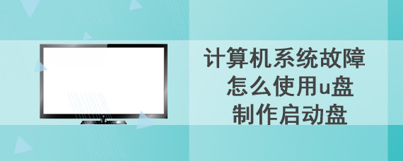 计算机系统故障 怎么使用u盘制作启动盘