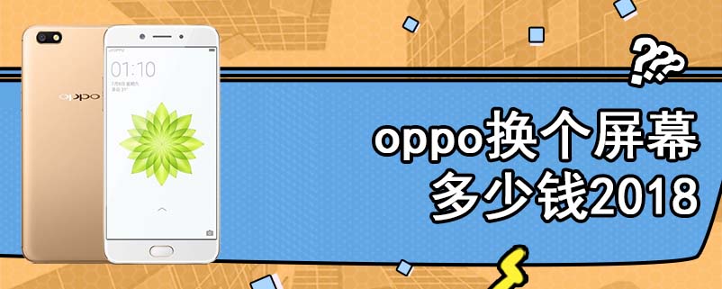 oppo换个屏幕多少钱2018