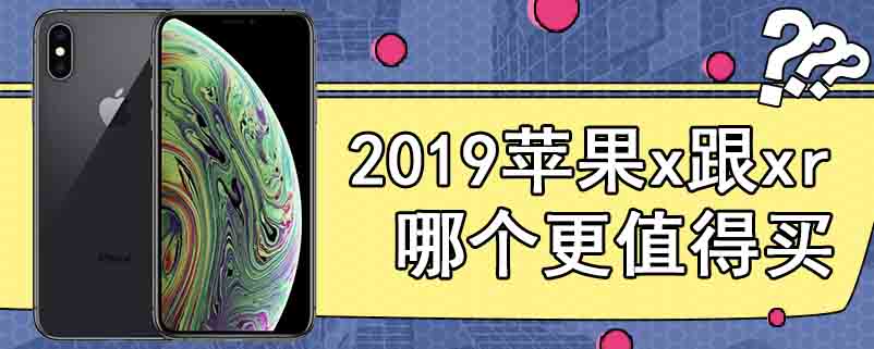 2019苹果x跟xr哪个更值得买