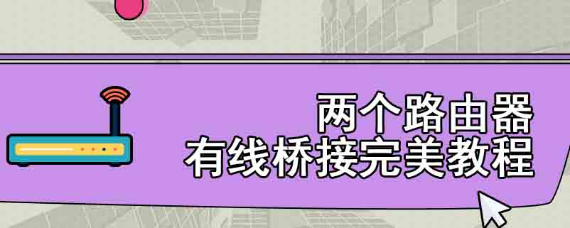 两个路由器有线桥接完美教程