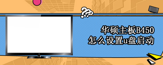 华硕主板B450怎么设置u盘启动
