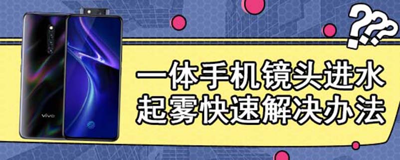 一体手机镜头进水起雾快速解决办法