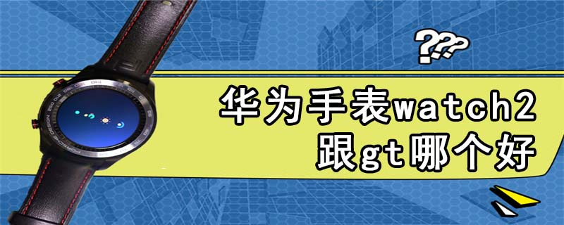 华为手表watch2跟gt哪个好