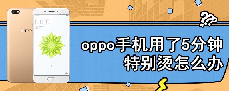 oppo手机用了5分钟特别烫怎么办