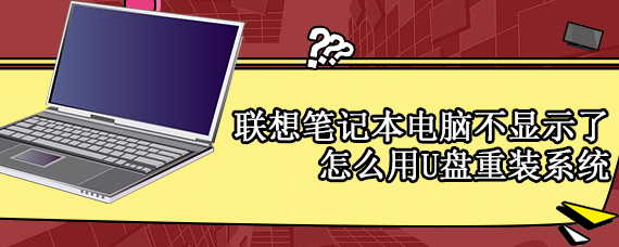 联想笔记本电脑不显示了怎么用U盘重装系统