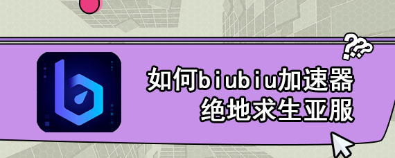 如何biubiu加速器绝地求生亚服