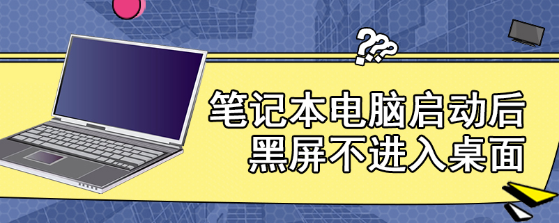 笔记本电脑启动后黑屏不进入桌面