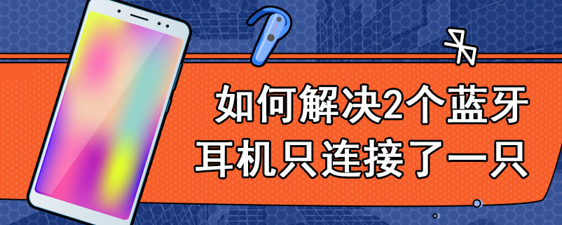 如何解决2个蓝牙耳机只连接了一只