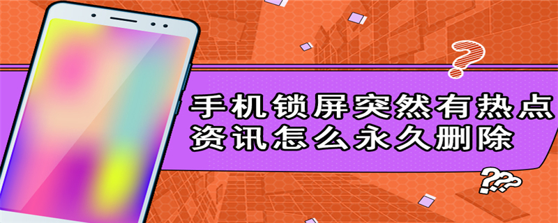 手机锁屏突然有热点资讯怎么永久删除